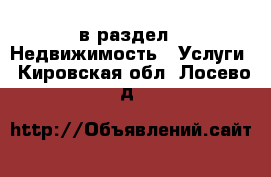  в раздел : Недвижимость » Услуги . Кировская обл.,Лосево д.